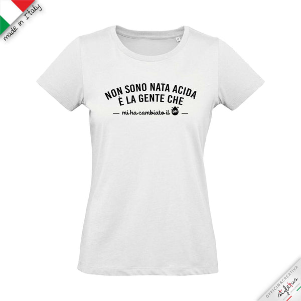 T-shirt "Non sono nata acida, è la gente che mi ha cambiato il PH"