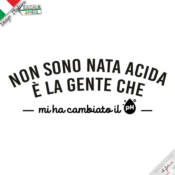 T-shirt "Non sono nata acida, è la gente che mi ha cambiato il PH"