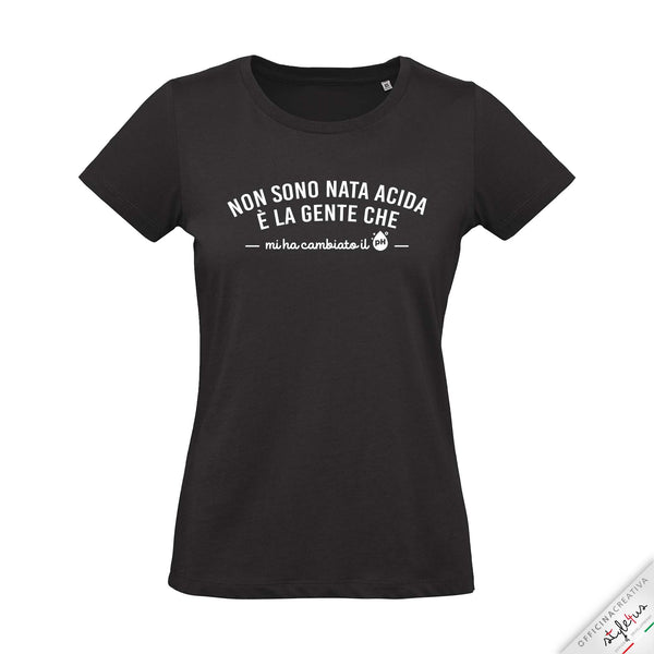 T-shirt "Non sono nata acida, è la gente che mi ha cambiato il PH"