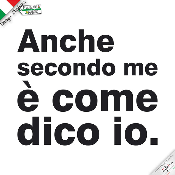 T-shirt "ANCHE SECONDO ME è COME DICO IO"