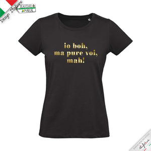 T-shirt "io boh, ma pure voi, mah!"