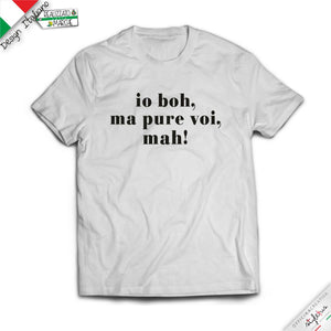 T-shirt "io boh, ma pure voi, mah!"